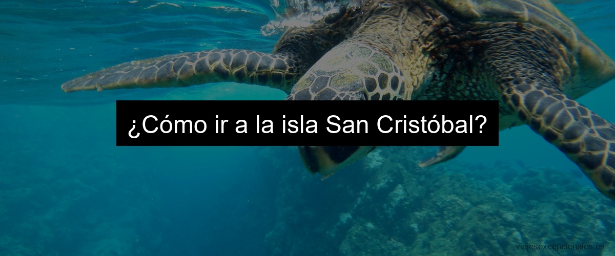 ¿Cómo ir a la isla San Cristóbal?