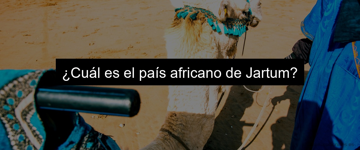 ¿Cuál es el país africano de Jartum?