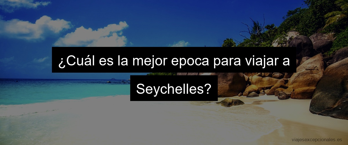 ¿Cuál es la mejor epoca para viajar a Seychelles?