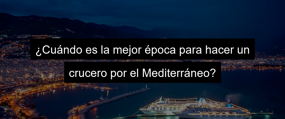 ¿Cuándo es la mejor época para hacer un crucero por el Mediterráneo?
