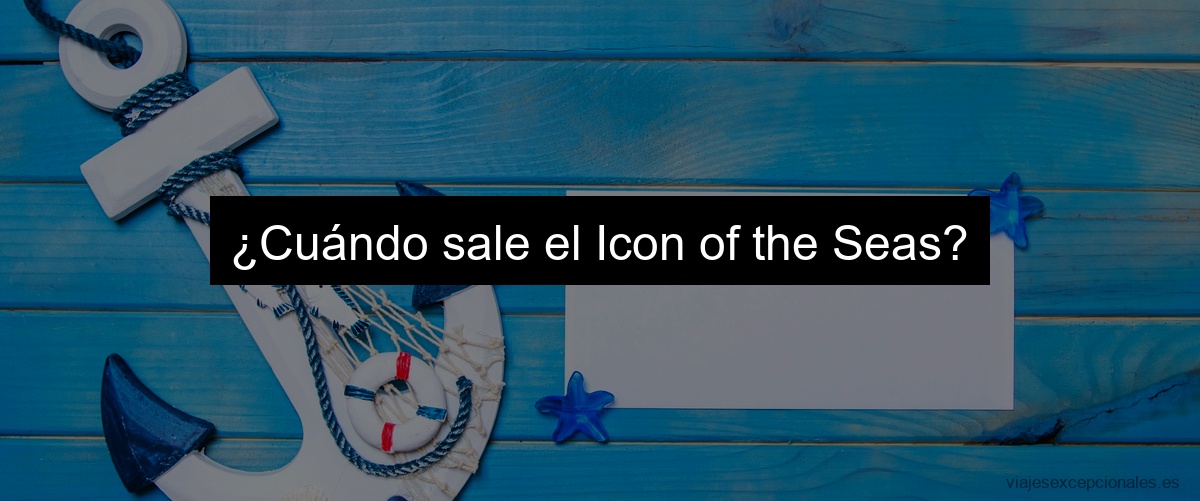 ¿Cuándo sale el Icon of the Seas?