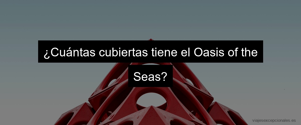 ¿Cuántas cubiertas tiene el Oasis of the Seas?