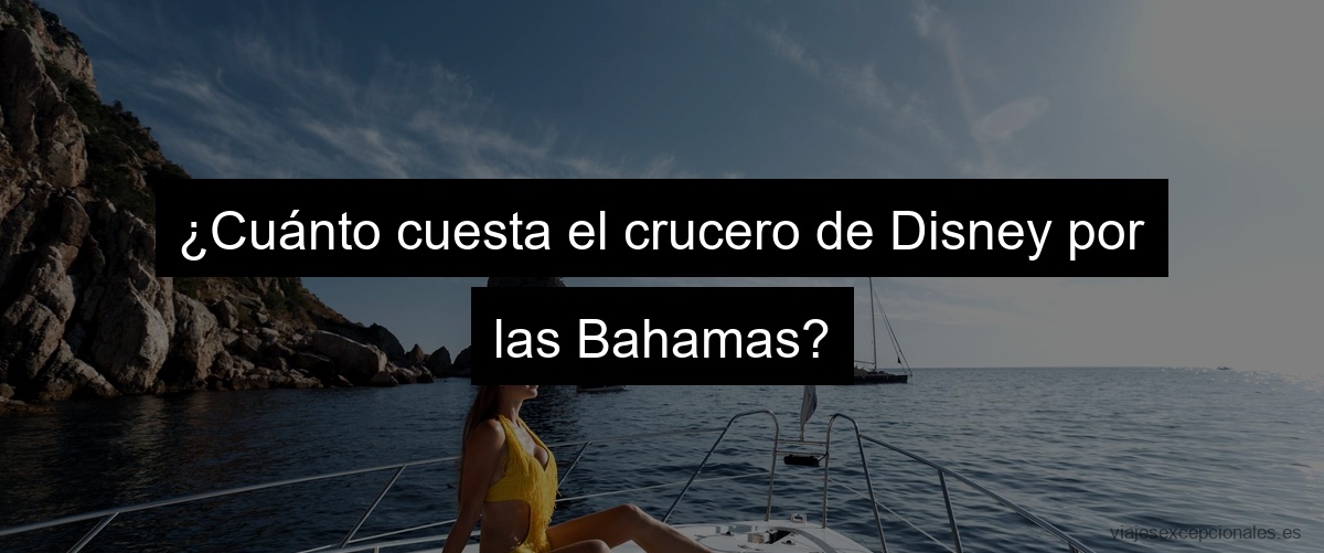 ¿Cuánto cuesta el crucero de Disney por las Bahamas?