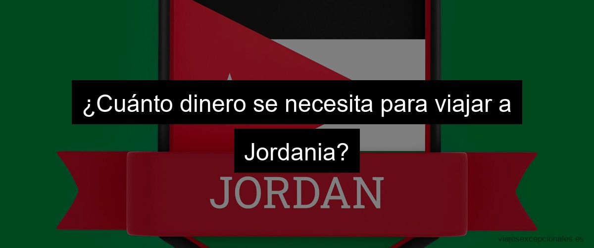 ¿Cuánto dinero se necesita para viajar a Jordania?