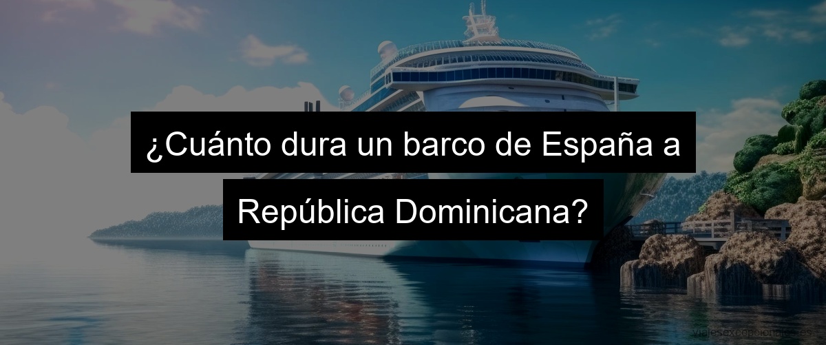 ¿Cuánto dura un barco de España a República Dominicana?