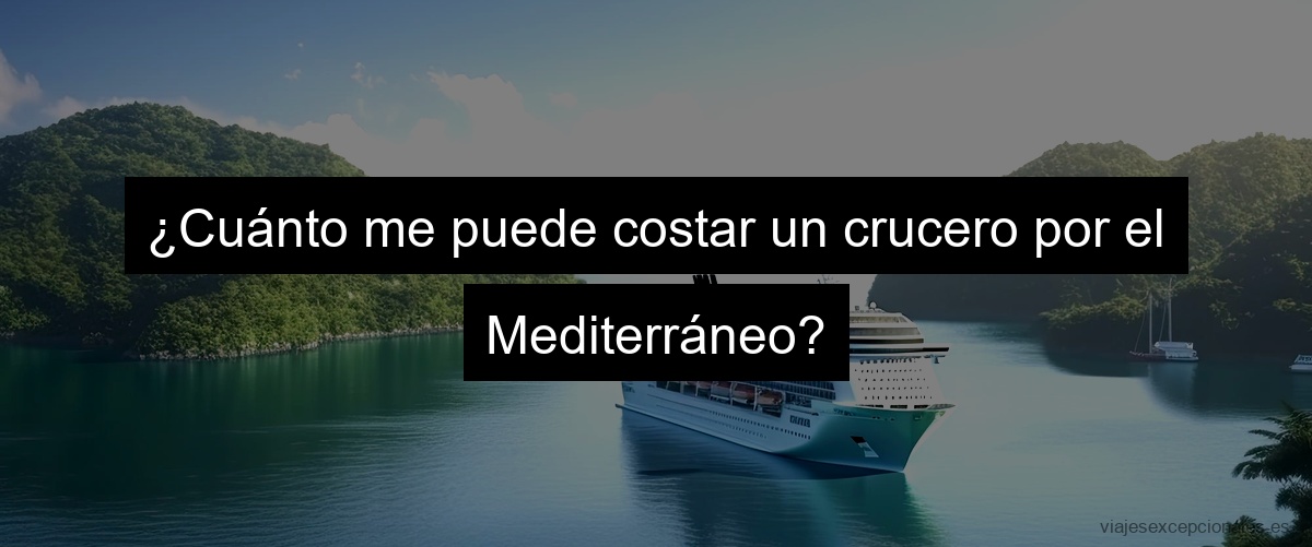 ¿Cuánto me puede costar un crucero por el Mediterráneo?
