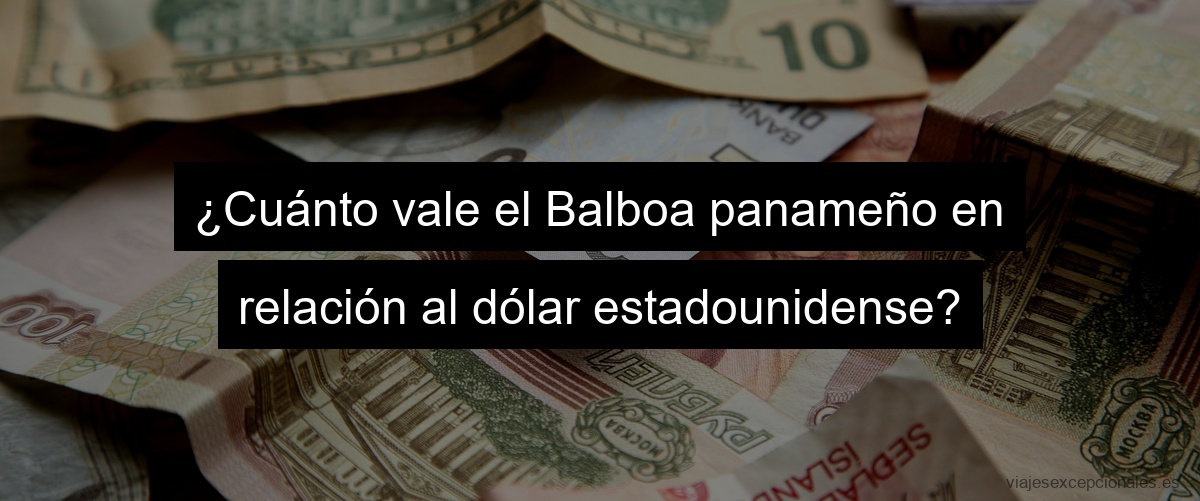 ¿Cuánto vale el Balboa panameño en relación al dólar estadounidense?