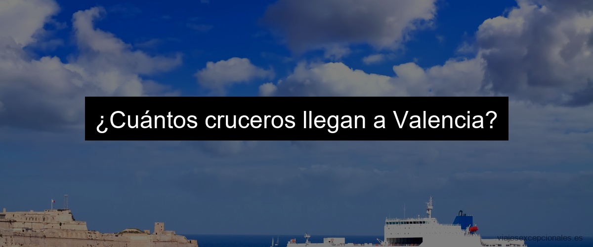 ¿Cuántos cruceros llegan a Valencia?