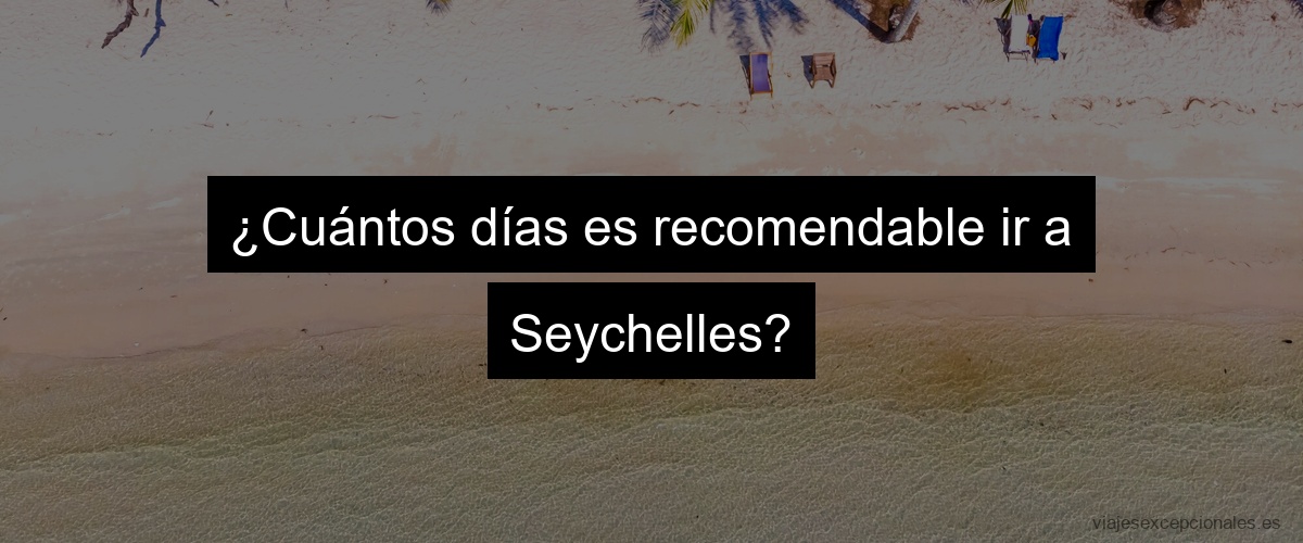 ¿Cuántos días es recomendable ir a Seychelles?