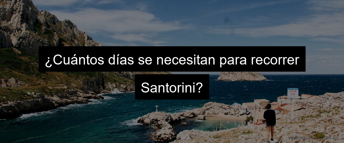 ¿Cuántos días se necesitan para recorrer Santorini?