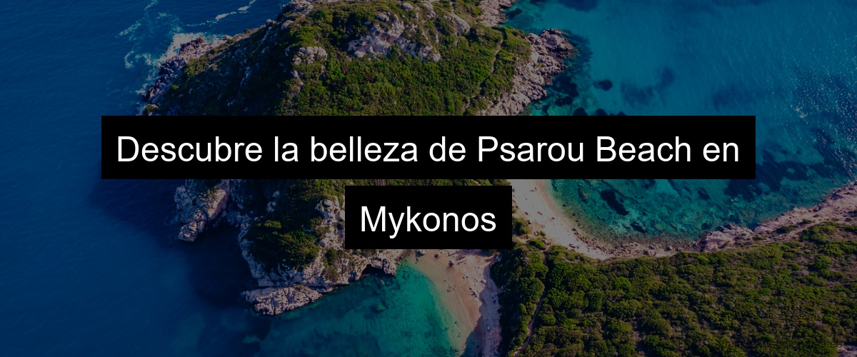 Descubre la belleza de Psarou Beach en Mykonos
