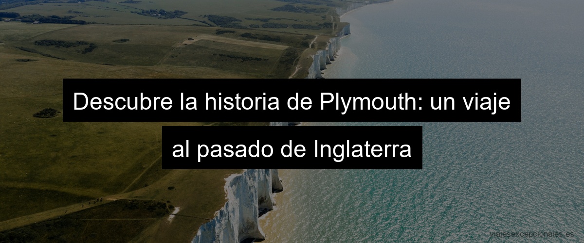 Descubre la historia de Plymouth: un viaje al pasado de Inglaterra