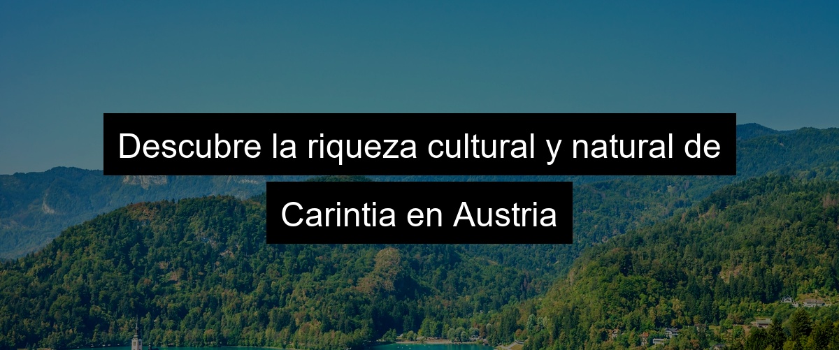 Descubre la riqueza cultural y natural de Carintia en Austria