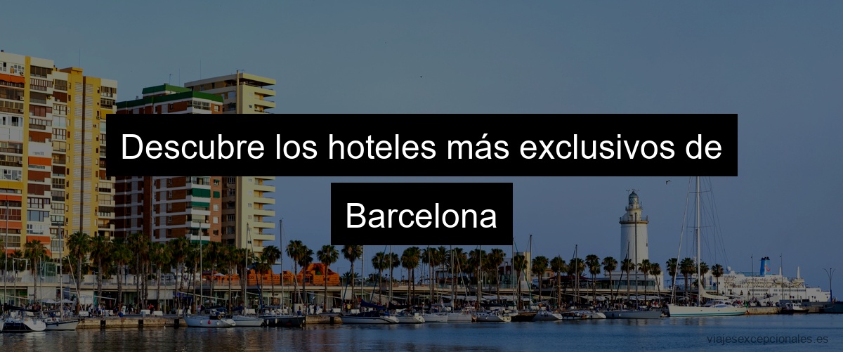 Descubre los hoteles más exclusivos de Barcelona