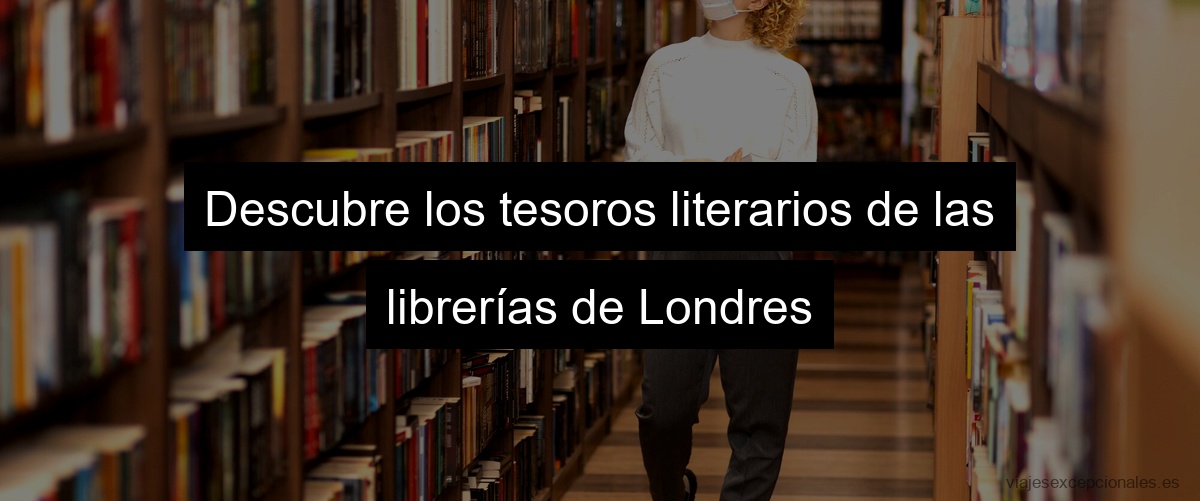 Descubre los tesoros literarios de las librerías de Londres