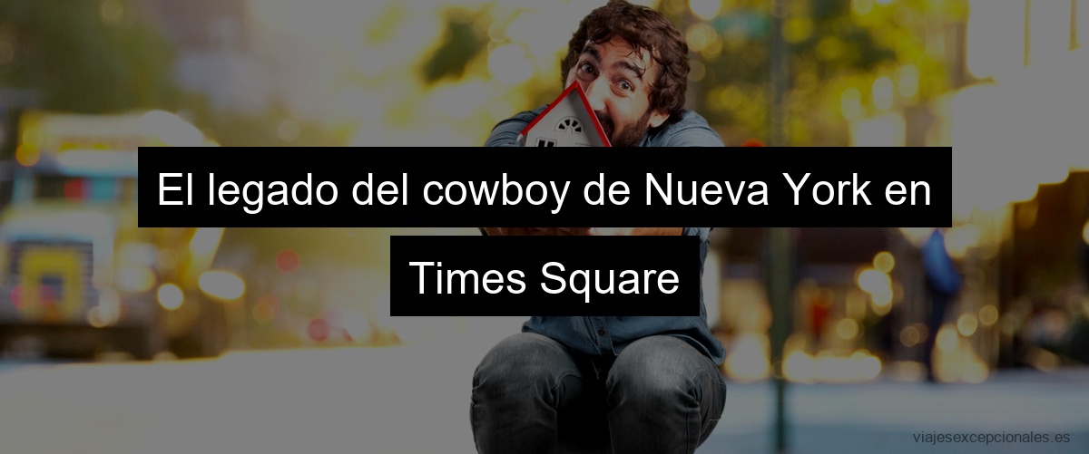 El legado del cowboy de Nueva York en Times Square