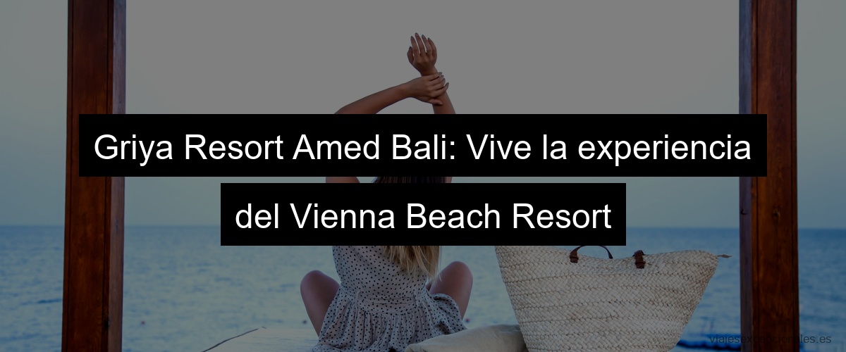Griya Resort Amed Bali: Vive la experiencia del Vienna Beach Resort