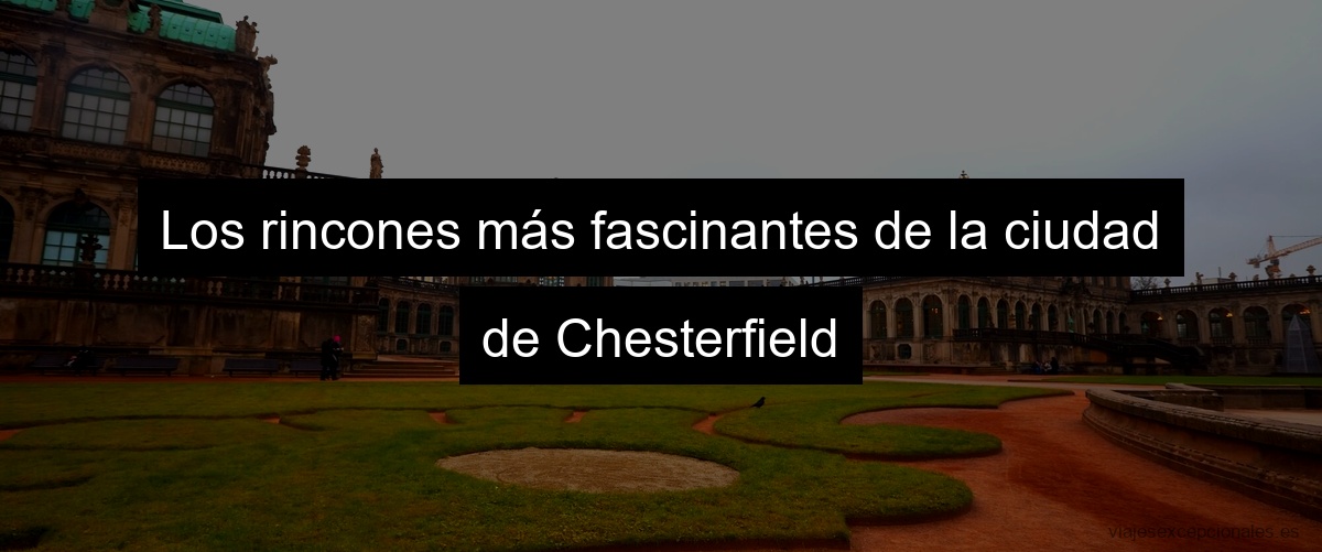Los rincones más fascinantes de la ciudad de Chesterfield