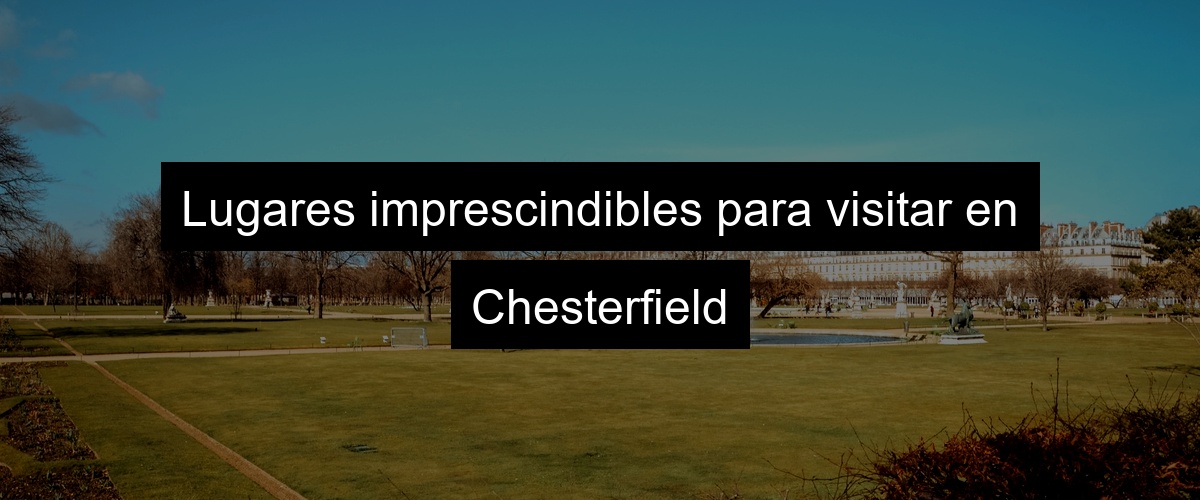 Lugares imprescindibles para visitar en Chesterfield