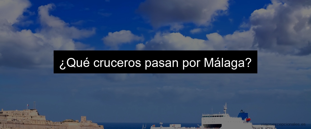 ¿Qué cruceros pasan por Málaga?