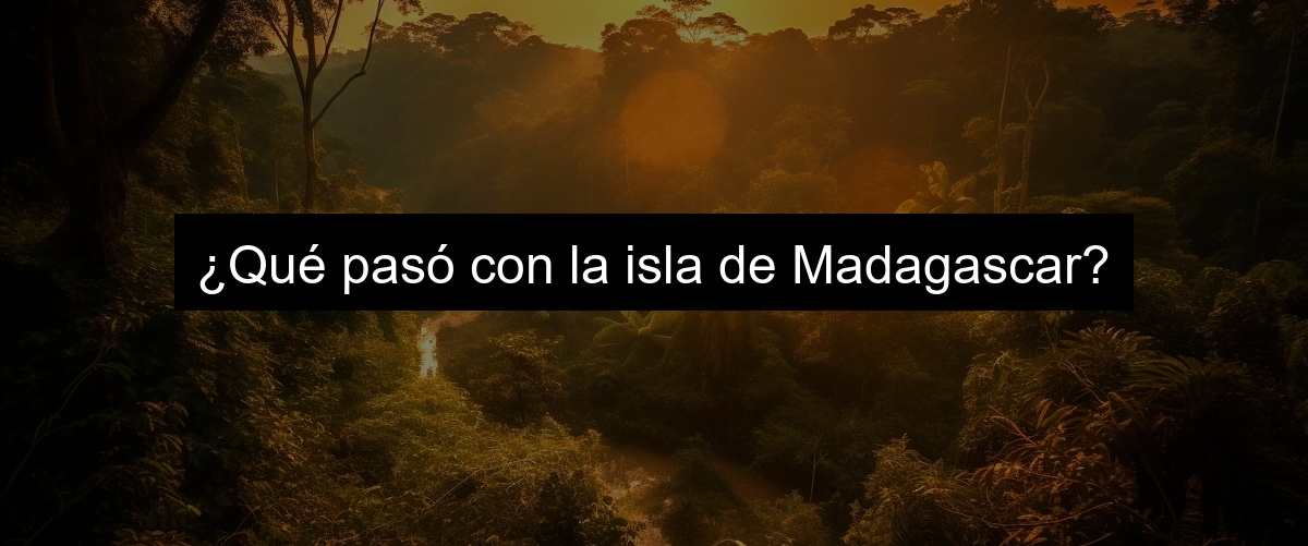 ¿Qué pasó con la isla de Madagascar?