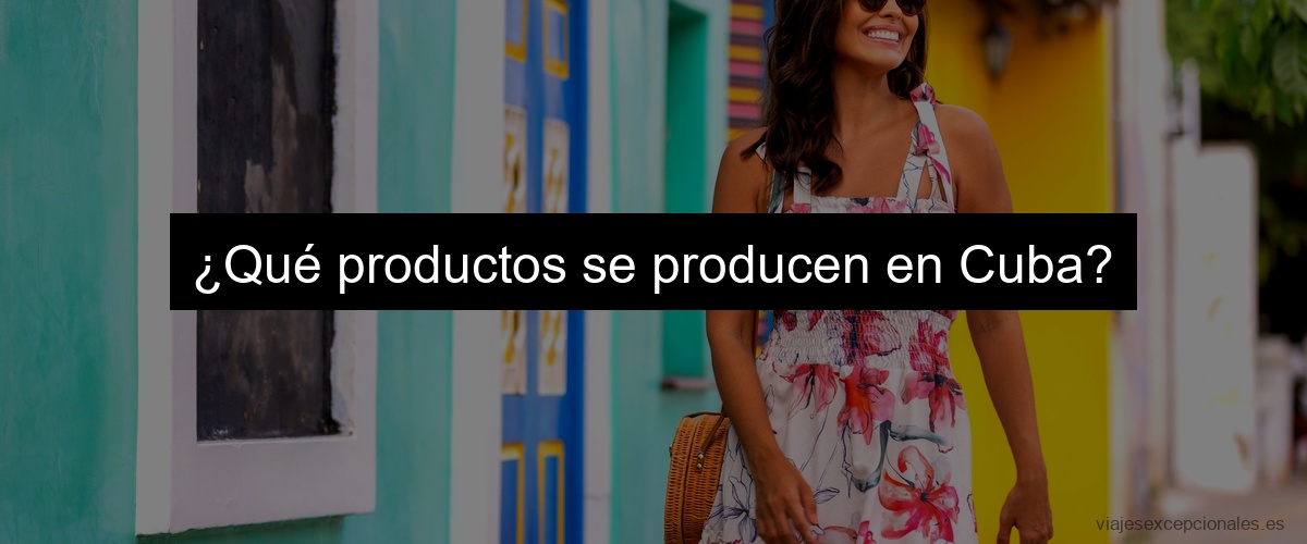 ¿Qué productos se producen en Cuba?