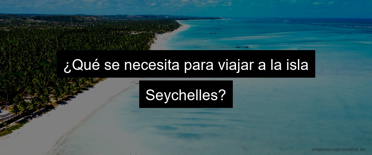 ¿Qué se necesita para viajar a la isla Seychelles?