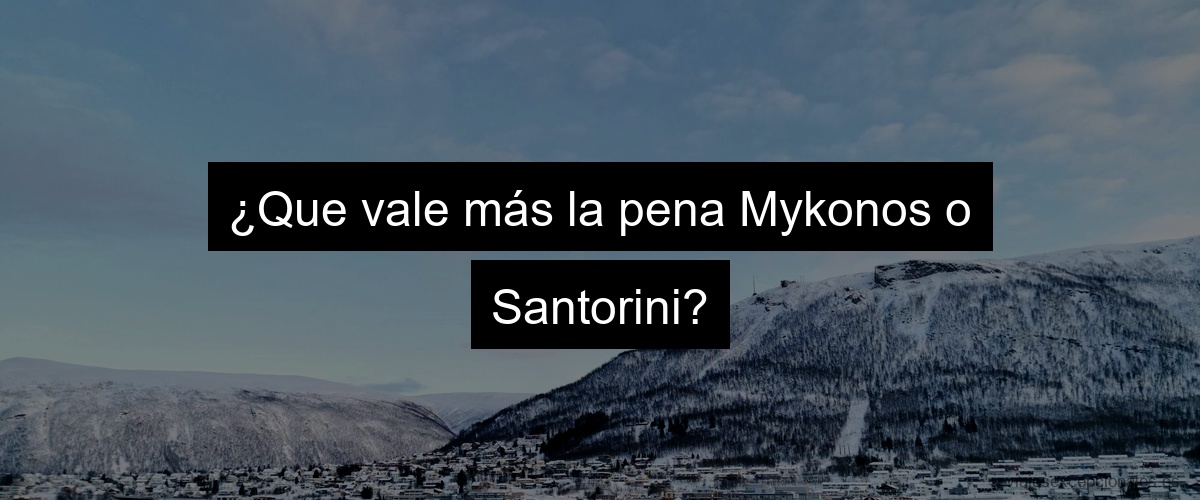 ¿Que vale más la pena Mykonos o Santorini?