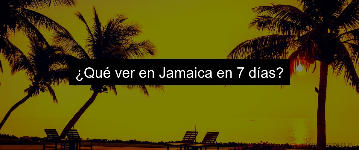 ¿Qué ver en Jamaica en 7 días?