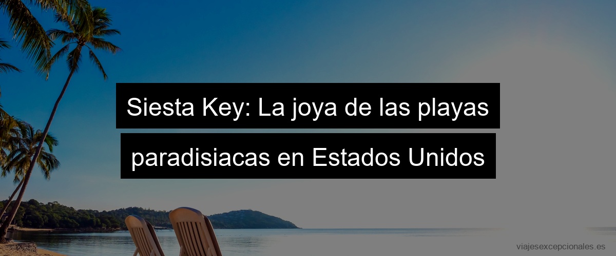 Siesta Key: La joya de las playas paradisiacas en Estados Unidos