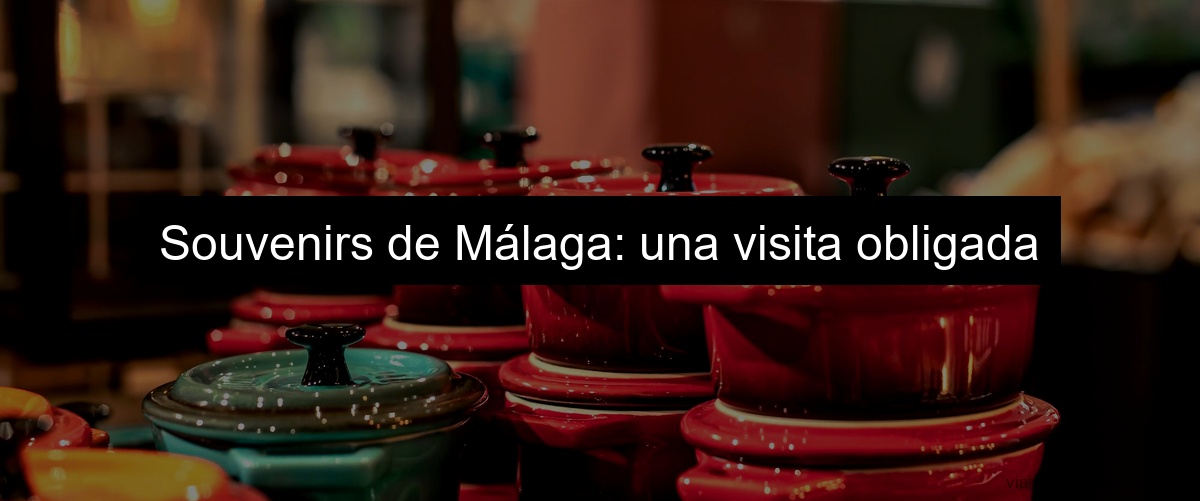 Souvenirs de Málaga: una visita obligada