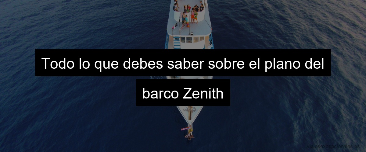 Todo lo que debes saber sobre el plano del barco Zenith