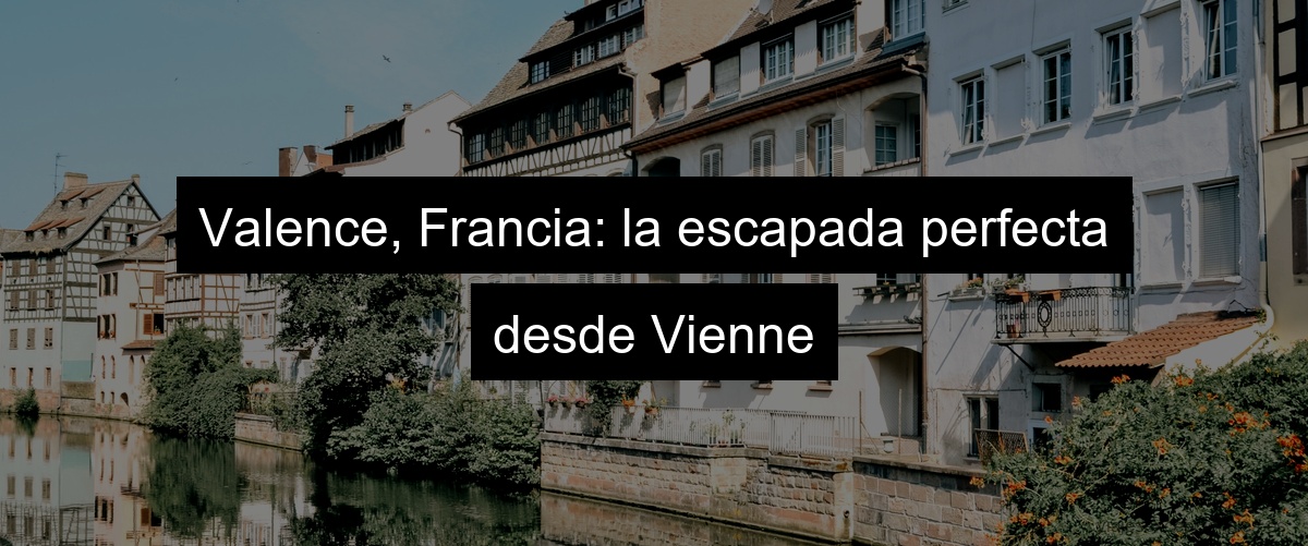 Valence, Francia: la escapada perfecta desde Vienne